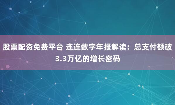 股票配资免费平台 连连数字年报解读：总支付额破3.3万亿的增长密码