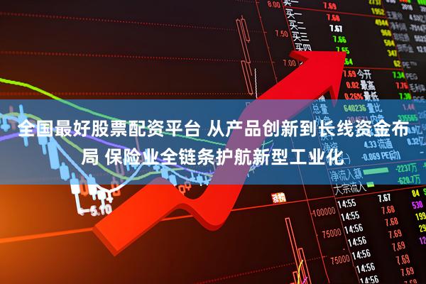 全国最好股票配资平台 从产品创新到长线资金布局 保险业全链条护航新型工业化