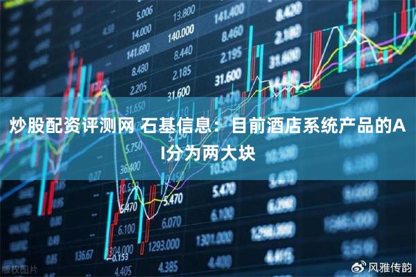 炒股配资评测网 石基信息：目前酒店系统产品的AI分为两大块
