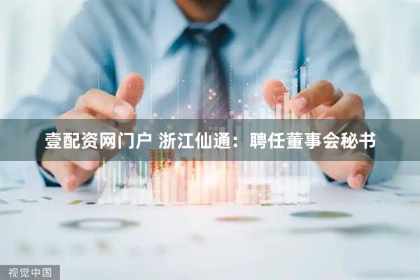 壹配资网门户 浙江仙通：聘任董事会秘书