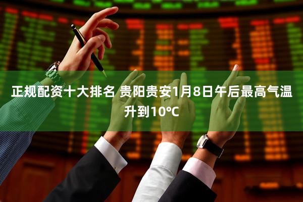 正规配资十大排名 贵阳贵安1月8日午后最高气温升到10℃
